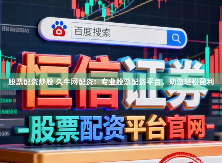 股票配资炒股 久牛网配资：专业股票配资平台，助您轻松盈利