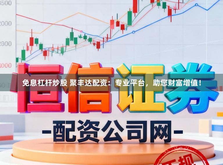 免息杠杆炒股 聚丰达配资：专业平台，助您财富增值！