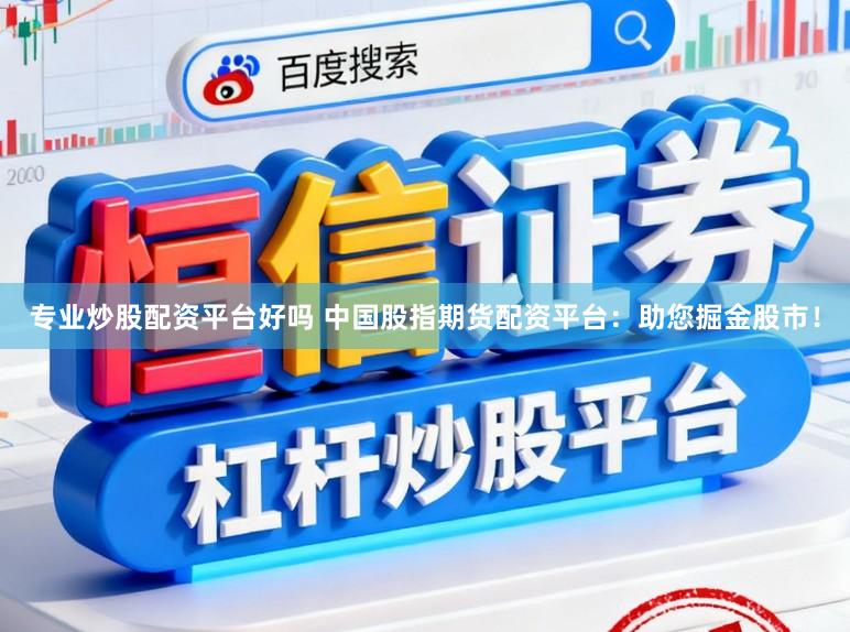 专业炒股配资平台好吗 中国股指期货配资平台：助您掘金股市！