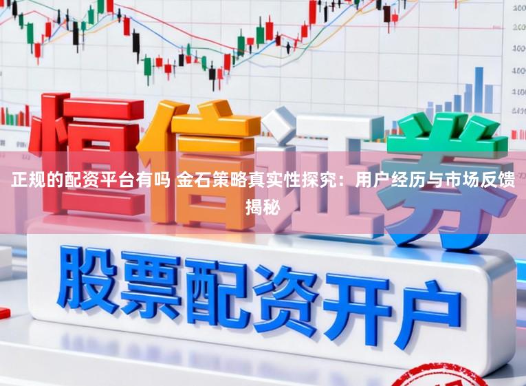 正规的配资平台有吗 金石策略真实性探究：用户经历与市场反馈揭秘