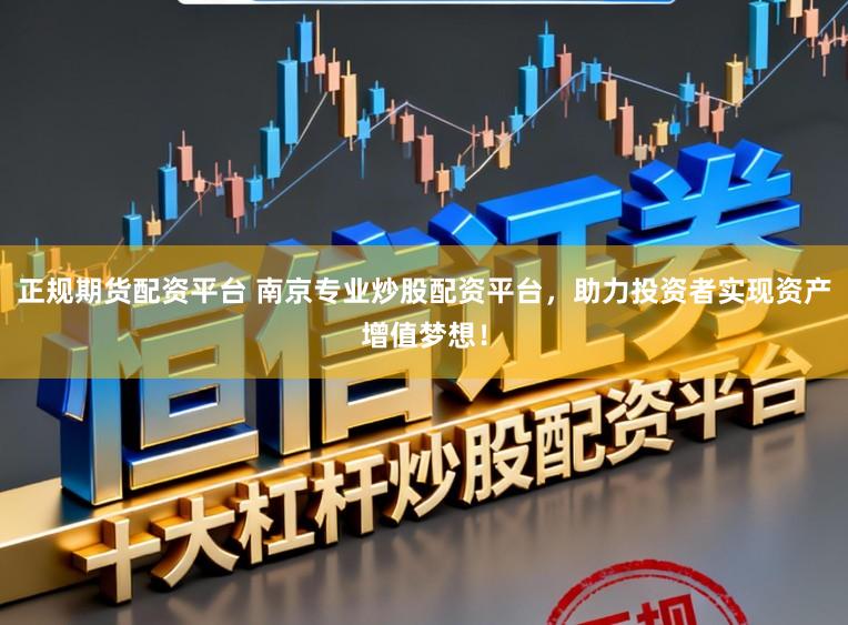 正规期货配资平台 南京专业炒股配资平台，助力投资者实现资产增值梦想！