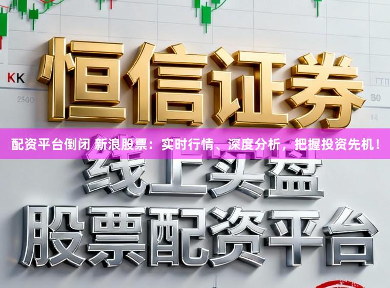 配资平台倒闭 新浪股票：实时行情、深度分析，把握投资先机！