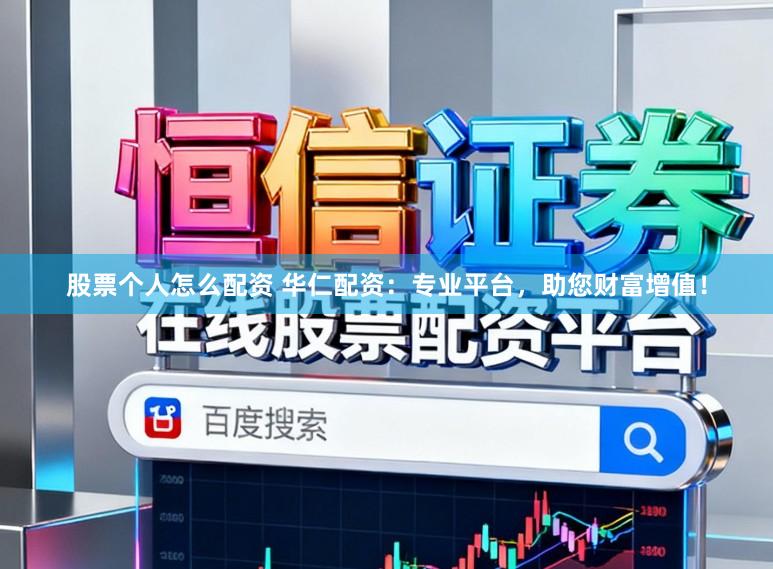 股票个人怎么配资 华仁配资：专业平台，助您财富增值！