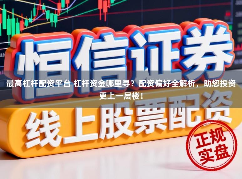 最高杠杆配资平台 杠杆资金哪里寻？配资偏好全解析，助您投资更上一层楼！