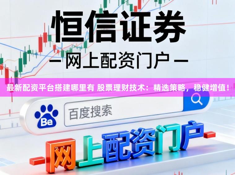 最新配资平台搭建哪里有 股票理财技术：精选策略，稳健增值！