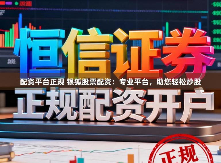 配资平台正规 银狐股票配资：专业平台，助您轻松炒股