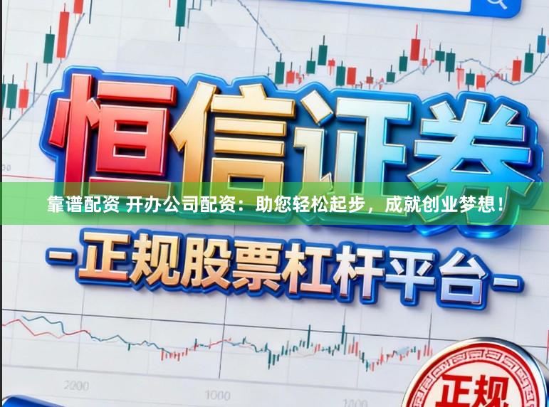 靠谱配资 开办公司配资：助您轻松起步，成就创业梦想！