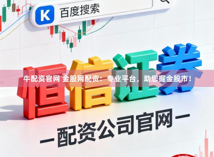 牛配资官网 金股网配资：专业平台，助您掘金股市！