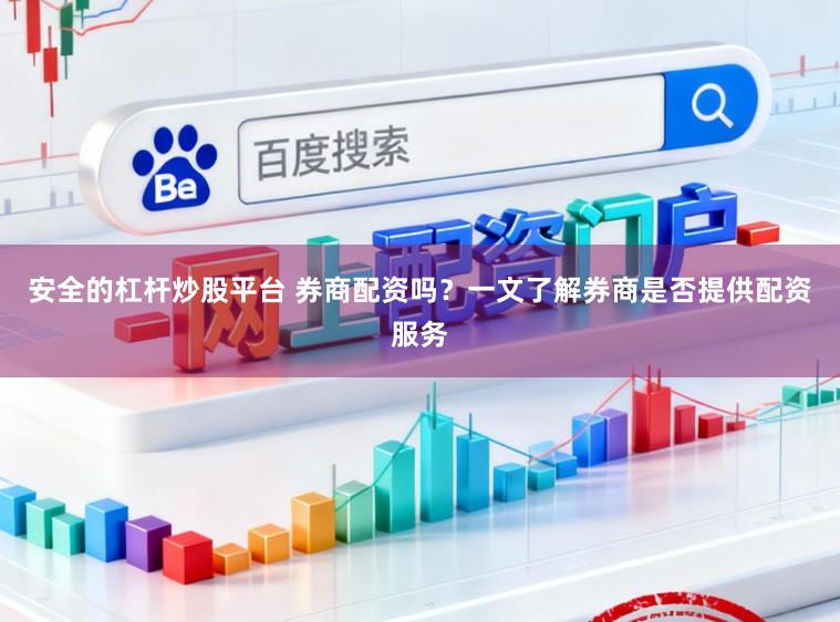 安全的杠杆炒股平台 券商配资吗？一文了解券商是否提供配资服务