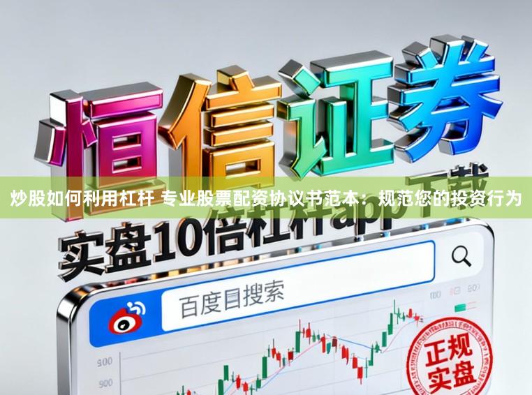炒股如何利用杠杆 专业股票配资协议书范本：规范您的投资行为