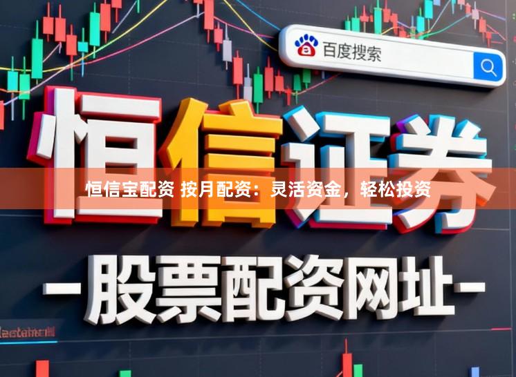 恒信宝配资 按月配资：灵活资金，轻松投资