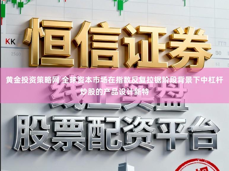 黄金投资策略网 全球资本市场在指数反复拉锯阶段背景下中杠杆炒股的产品设计新特