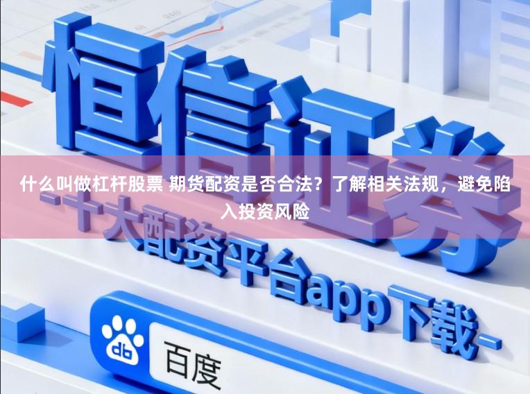 什么叫做杠杆股票 期货配资是否合法？了解相关法规，避免陷入投资风险