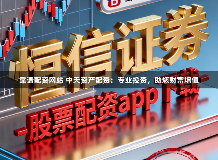 靠谱配资网站 中天资产配资：专业投资，助您财富增值