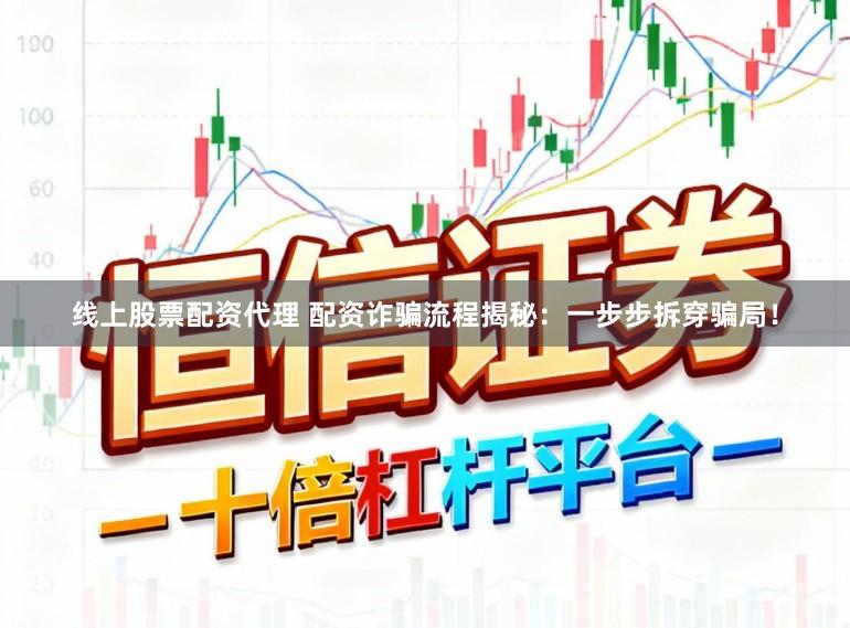 线上股票配资代理 配资诈骗流程揭秘：一步步拆穿骗局！