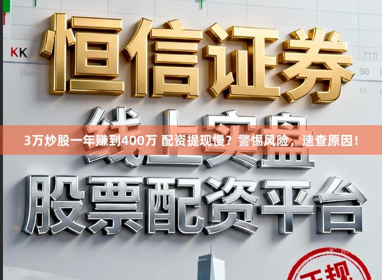 3万炒股一年赚到400万 配资提现慢？警惕风险，速查原因！