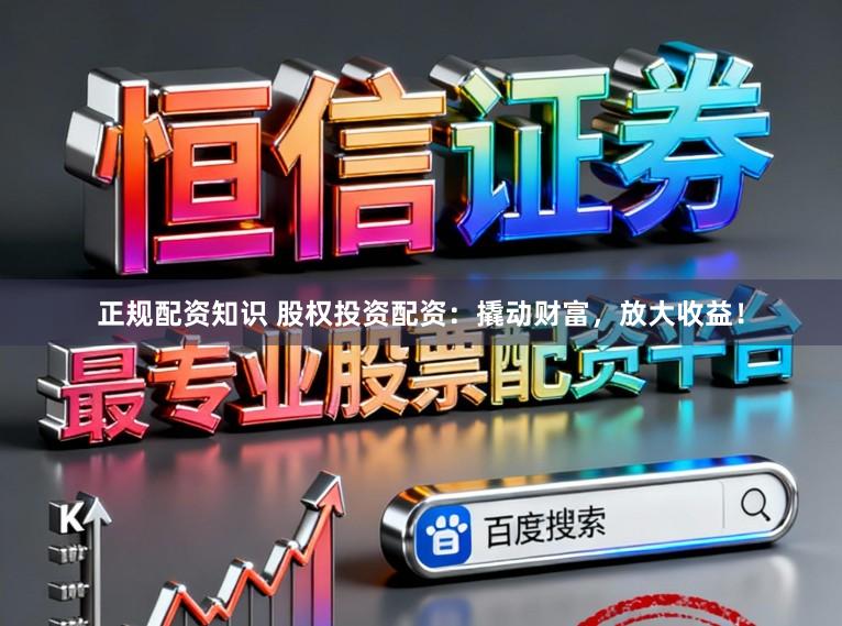正规配资知识 股权投资配资：撬动财富，放大收益！