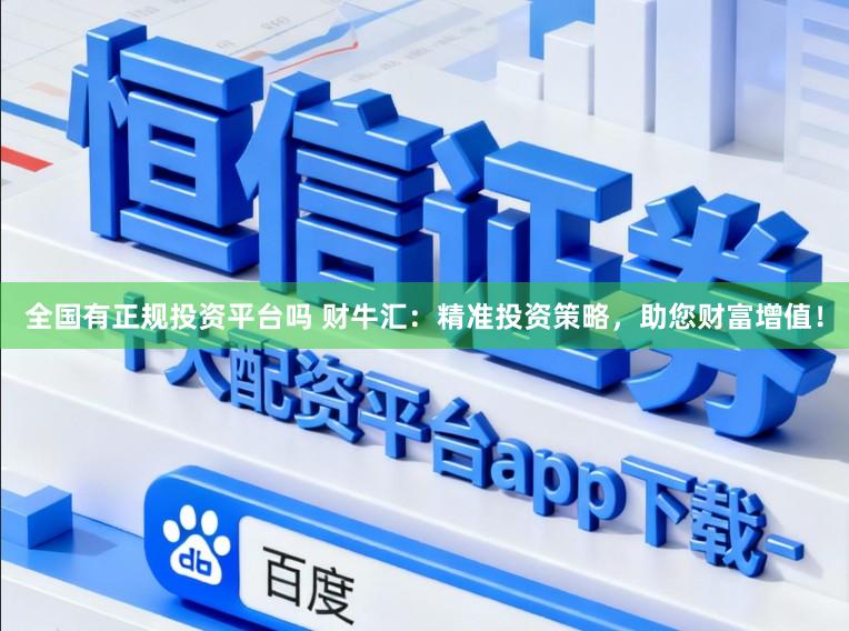 全国有正规投资平台吗 财牛汇：精准投资策略，助您财富增值！