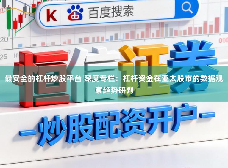 最安全的杠杆炒股平台 深度专栏：杠杆资金在亚太股市的数据观察趋势研判