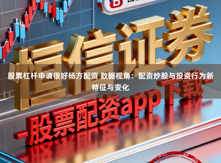 股票杠杆申请很好杨方配资 数据视角：配资炒股与投资行为新特征与变化
