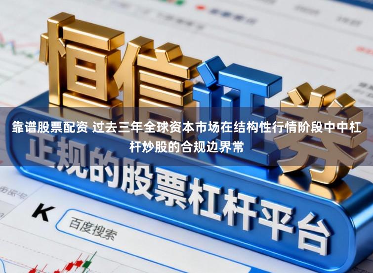 靠谱股票配资 过去三年全球资本市场在结构性行情阶段中中杠杆炒股的合规边界常