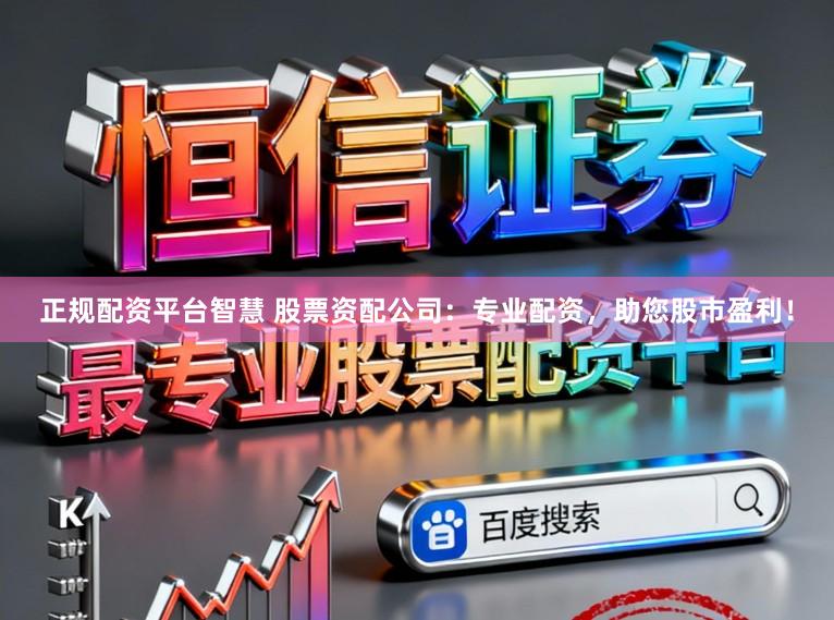 正规配资平台智慧 股票资配公司：专业配资，助您股市盈利！