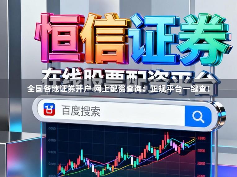 全国各地证券开户 网上配资查询：正规平台一键查！