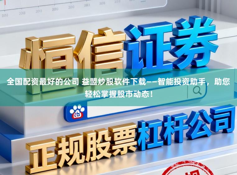 全国配资最好的公司 益盟炒股软件下载——智能投资助手，助您轻松掌握股市动态！