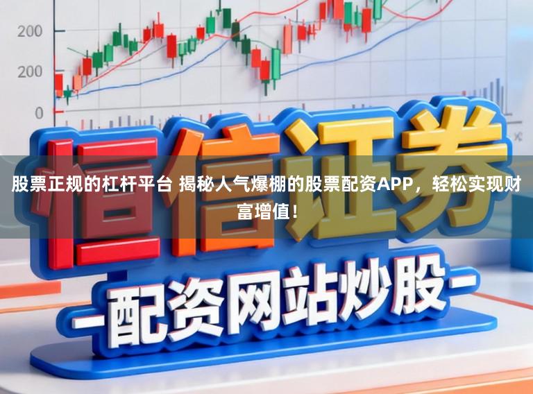 股票正规的杠杆平台 揭秘人气爆棚的股票配资APP，轻松实现财富增值！