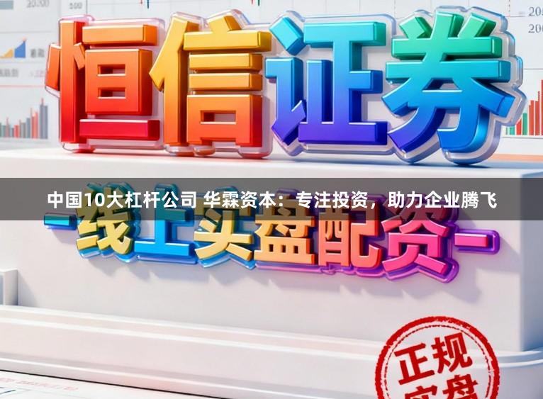 中国10大杠杆公司 华霖资本：专注投资，助力企业腾飞