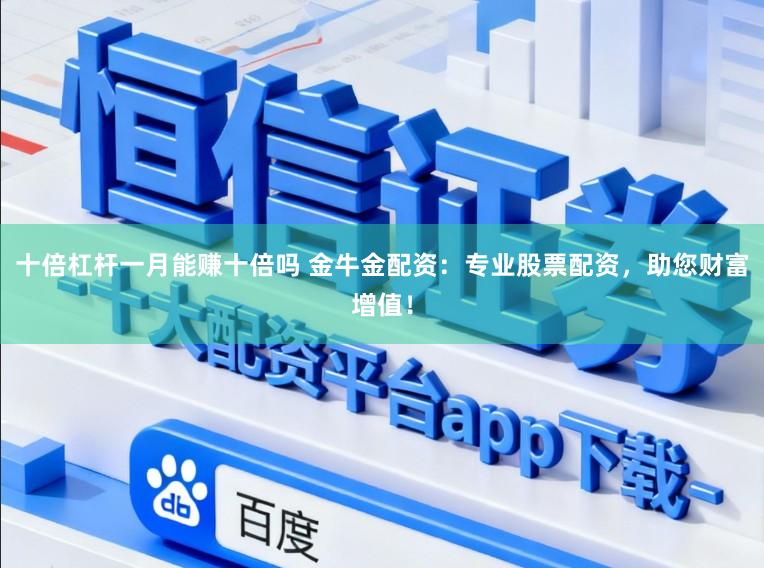 十倍杠杆一月能赚十倍吗 金牛金配资：专业股票配资，助您财富增值！