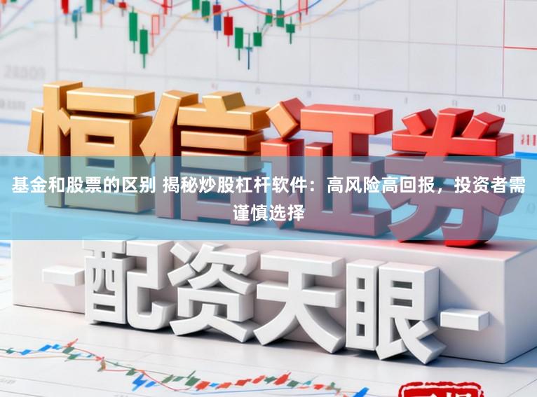 基金和股票的区别 揭秘炒股杠杆软件：高风险高回报，投资者需谨慎选择