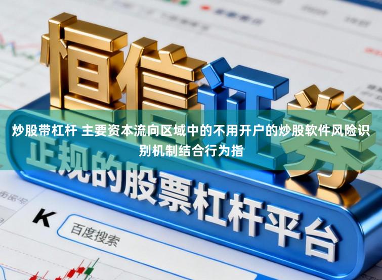 炒股带杠杆 主要资本流向区域中的不用开户的炒股软件风险识别机制结合行为指