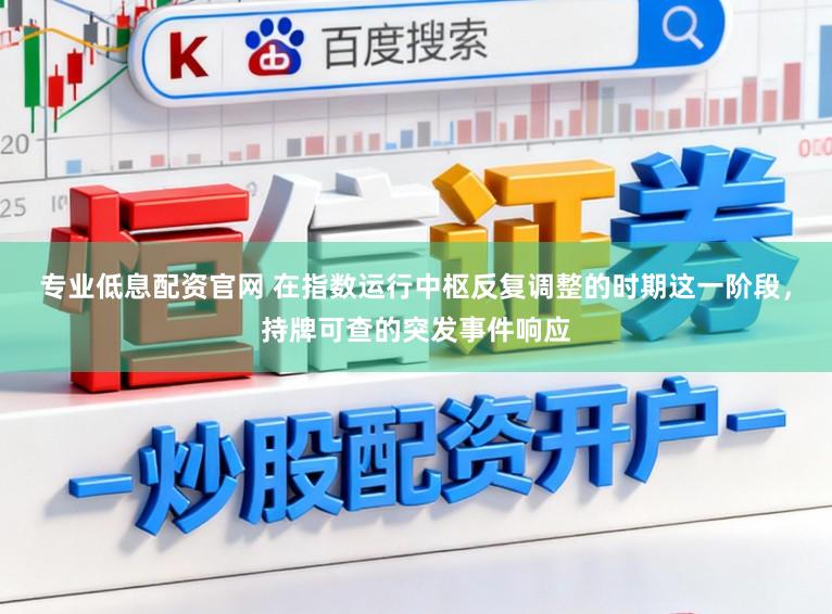 专业低息配资官网 在指数运行中枢反复调整的时期这一阶段，持牌可查的突发事件响应