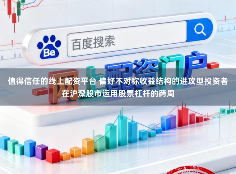 值得信任的线上配资平台 偏好不对称收益结构的进攻型投资者在沪深股市运用股票杠杆的跨周