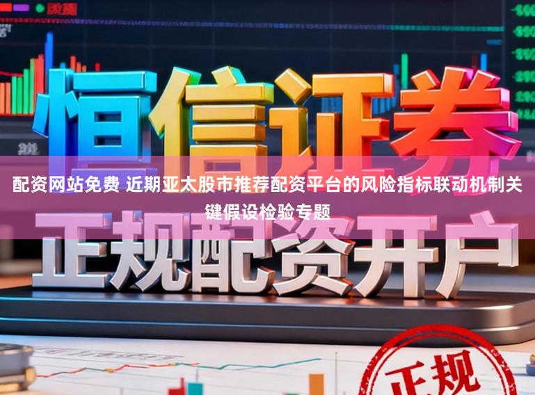配资网站免费 近期亚太股市推荐配资平台的风险指标联动机制关键假设检验专题