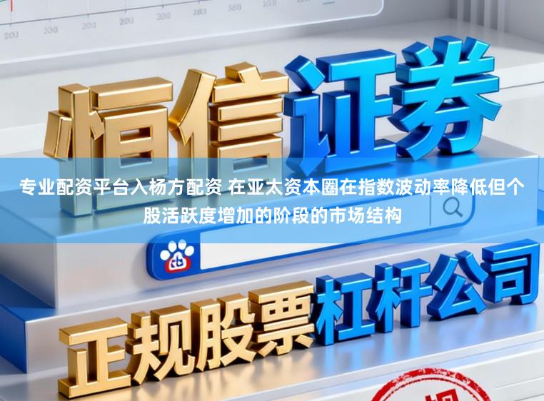 专业配资平台入杨方配资 在亚太资本圈在指数波动率降低但个股活跃度增加的阶段的市场结构