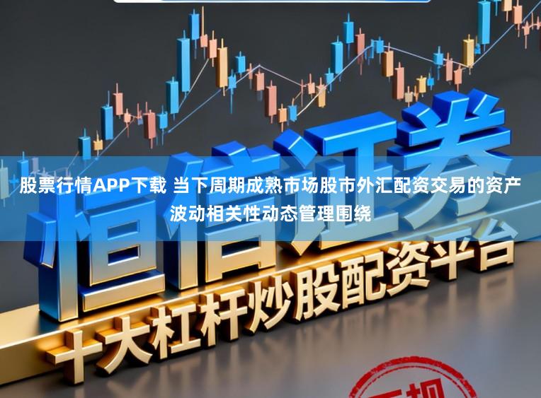 股票行情APP下载 当下周期成熟市场股市外汇配资交易的资产波动相关性动态管理围绕