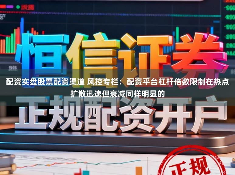 配资实盘股票配资渠道 风控专栏：配资平台杠杆倍数限制在热点扩散迅速但衰减同样明显的