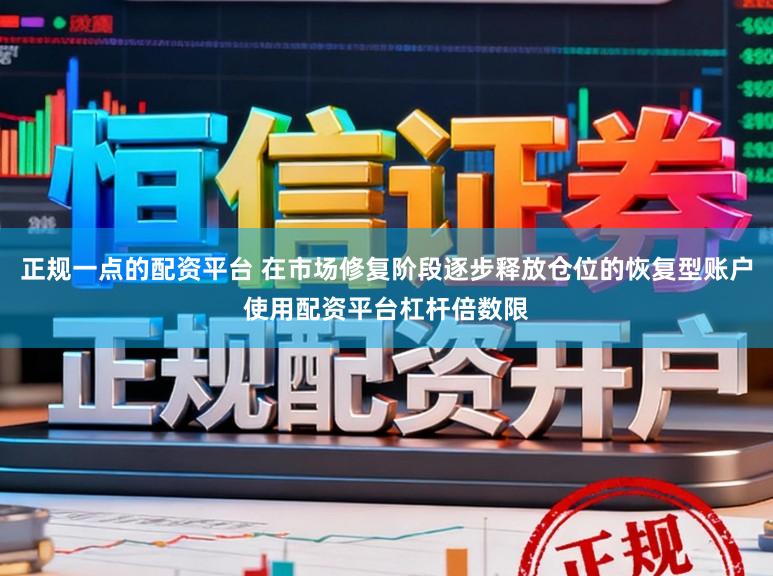 正规一点的配资平台 在市场修复阶段逐步释放仓位的恢复型账户使用配资平台杠杆倍数限