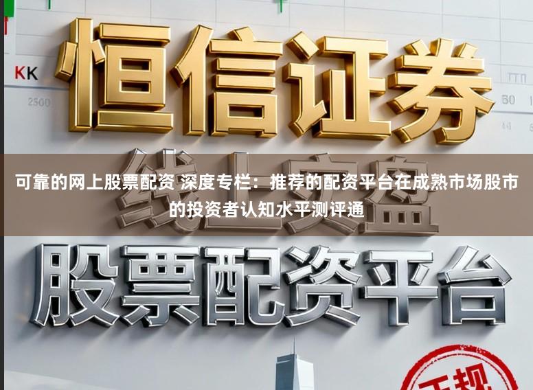 可靠的网上股票配资 深度专栏：推荐的配资平台在成熟市场股市的投资者认知水平测评通
