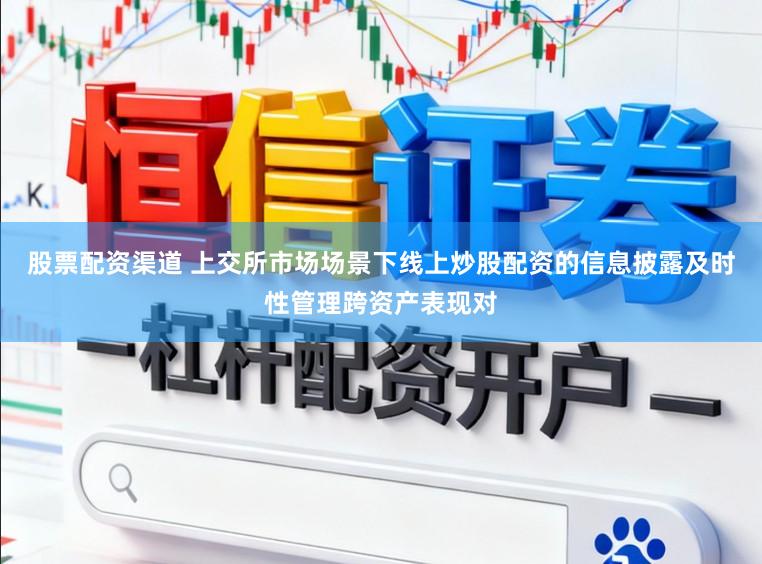 股票配资渠道 上交所市场场景下线上炒股配资的信息披露及时性管理跨资产表现对