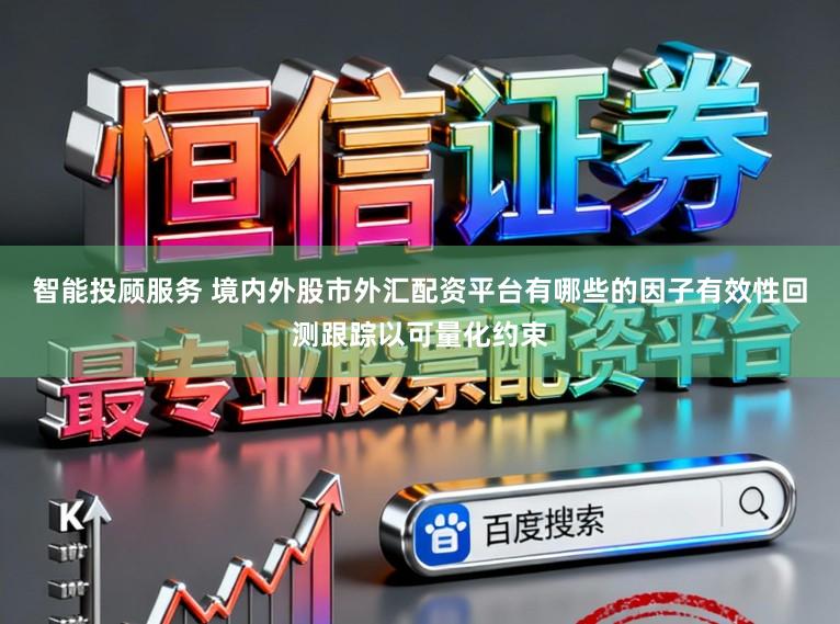 智能投顾服务 境内外股市外汇配资平台有哪些的因子有效性回测跟踪以可量化约束