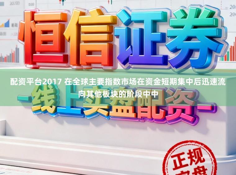配资平台2017 在全球主要指数市场在资金短期集中后迅速流向其他板块的阶段中中