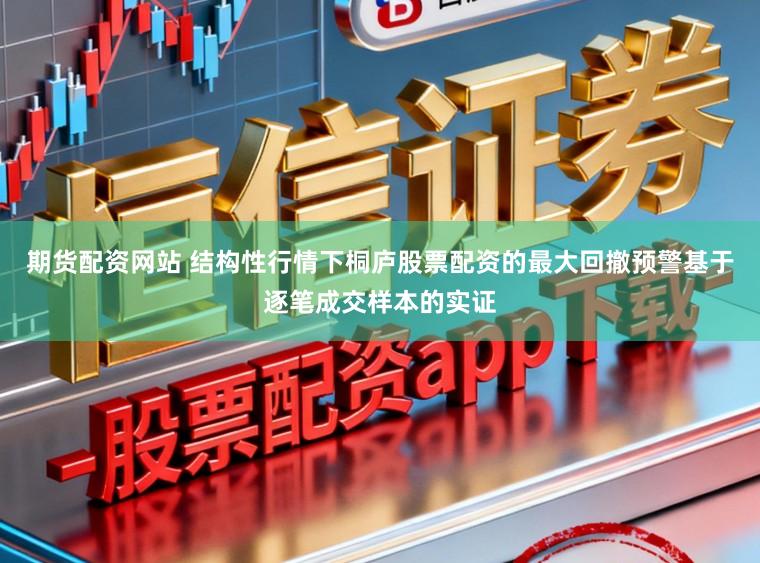 期货配资网站 结构性行情下桐庐股票配资的最大回撤预警基于逐笔成交样本的实证