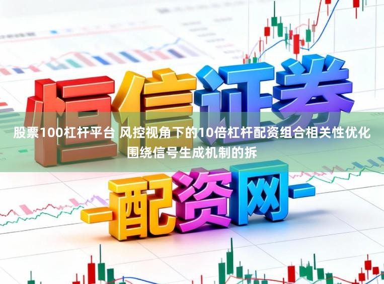 股票100杠杆平台 风控视角下的10倍杠杆配资组合相关性优化围绕信号生成机制的拆