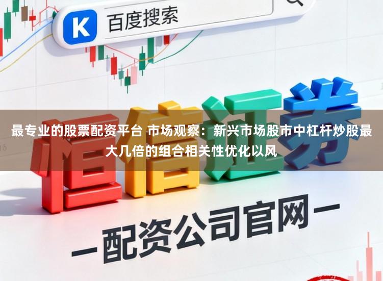 最专业的股票配资平台 市场观察：新兴市场股市中杠杆炒股最大几倍的组合相关性优化以风