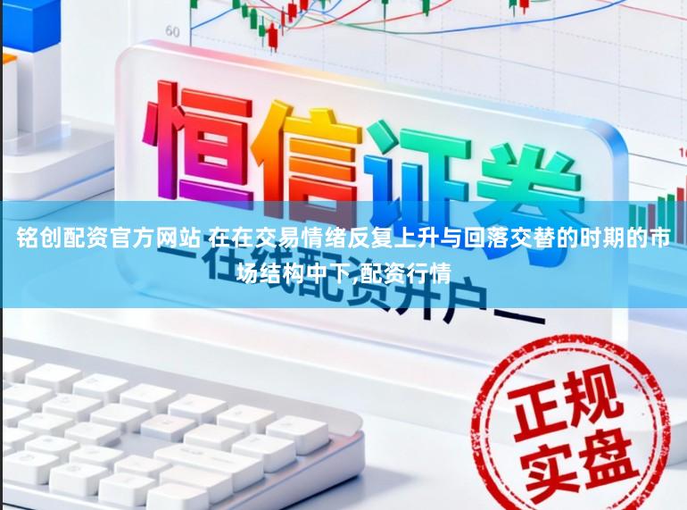 铭创配资官方网站 在在交易情绪反复上升与回落交替的时期的市场结构中下,配资行情