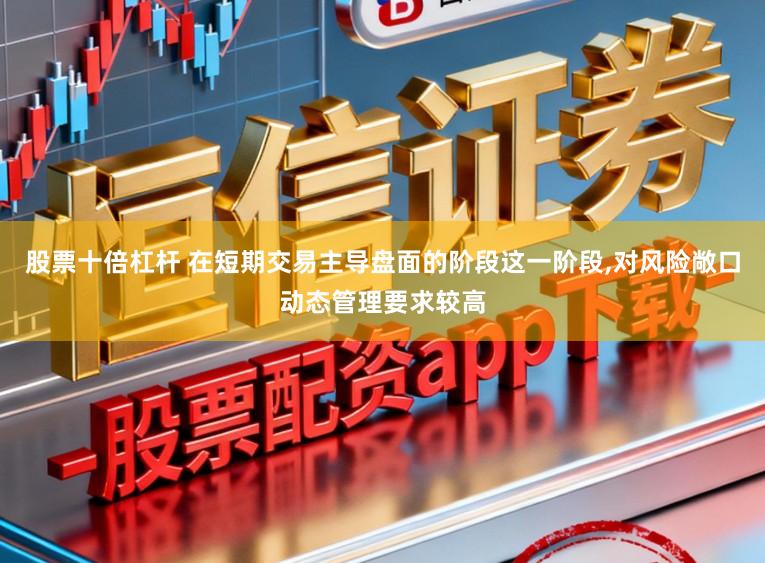 股票十倍杠杆 在短期交易主导盘面的阶段这一阶段,对风险敞口动态管理要求较高