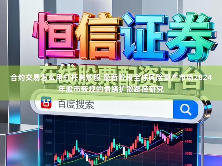 合约交易怎么用杠杆来炒股 最新阶段全球风险资产市场2024年股市新规的情绪扩散路径研究